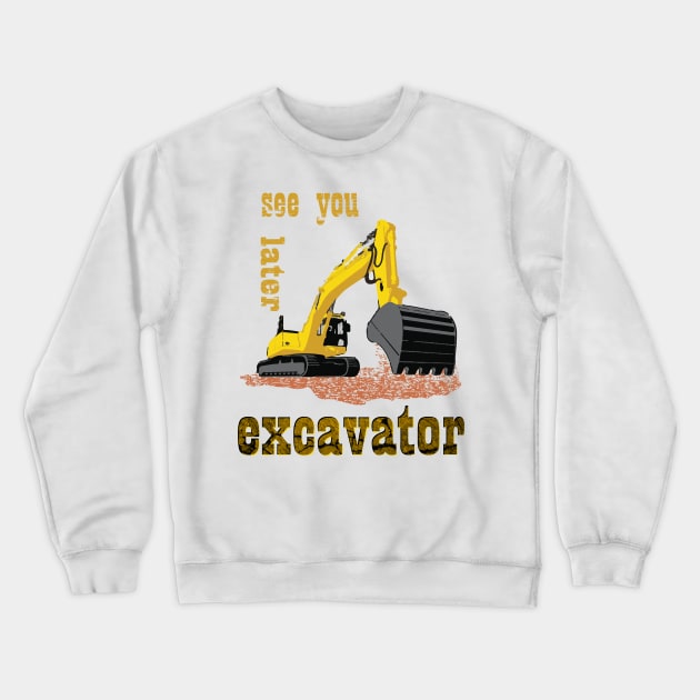 See You Later Excavator Construction Equipment Crewneck Sweatshirt by rashiddidou